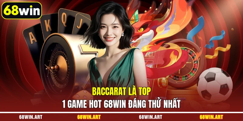 Baccarat là top 1 game hot 68WIN đáng thử nhất