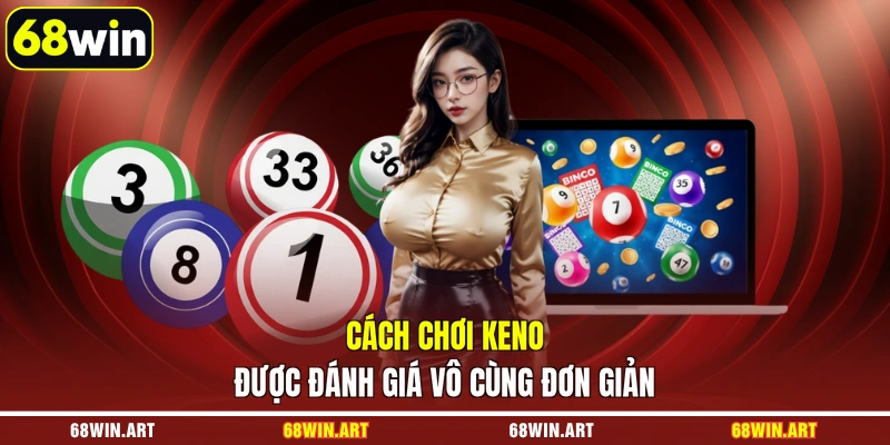 Cách chơi Keno được đánh giá vô cùng đơn giản