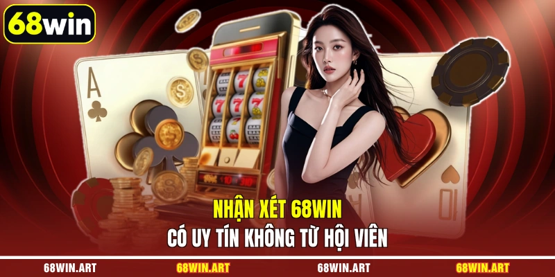Nhận xét 68WIN có uy tín không từ hội viên